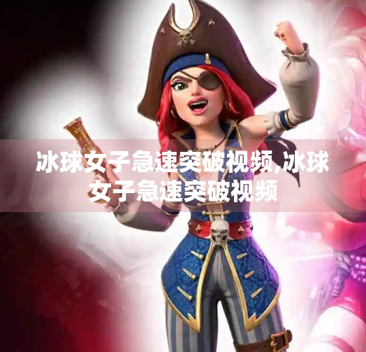 冰球女子急速突破视频,冰球女子急速突破视频