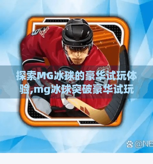 探索MG冰球的豪华试玩体验,mg冰球突破豪华试玩