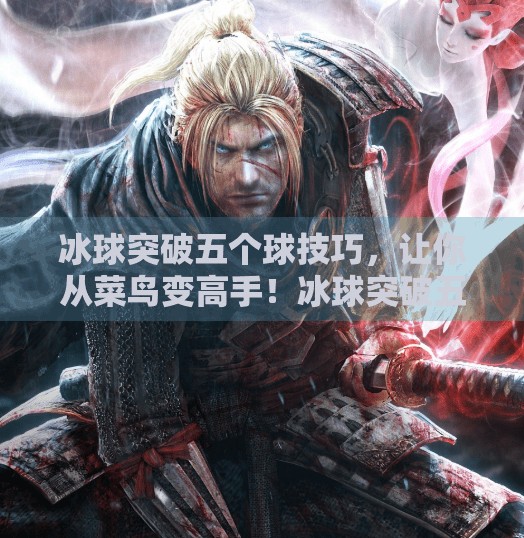 冰球突破五个球技巧，让你从菜鸟变高手！冰球突破五个球技巧