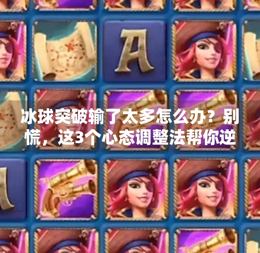 冰球突破输了太多怎么办？别慌，这3个心态调整法帮你逆风翻盘！冰球突破输了太多怎么办