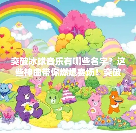突破冰球音乐有哪些名字？这些神曲带你燃爆赛场！突破冰球音乐有哪些名字