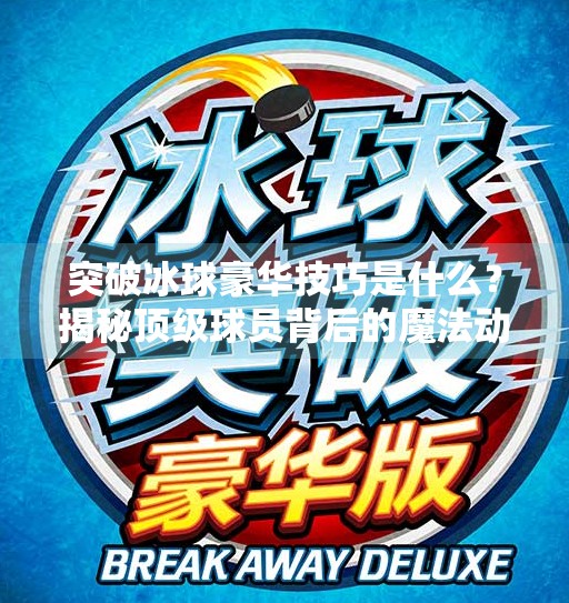 突破冰球豪华技巧是什么？揭秘顶级球员背后的魔法动作！突破冰球豪华技巧是什么