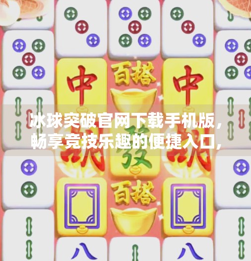 冰球突破官网下载手机版，畅享竞技乐趣的便捷入口,冰球突破官网下载手机版
