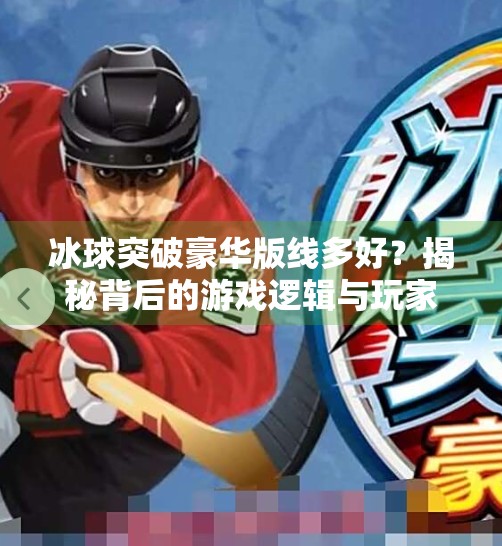 冰球突破豪华版线多好？揭秘背后的游戏逻辑与玩家真相！冰球突破豪华版线多好