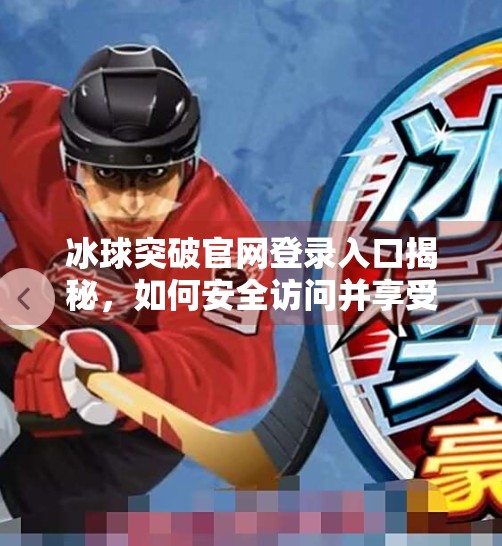 冰球突破官网登录入口揭秘，如何安全访问并享受游戏乐趣？冰球突破官网登录入口