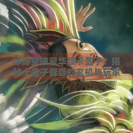 冰球突破豪华版卡盖子？揭秘卡盖子背后的玄机与玩家真相！冰球突破豪华版卡盖子