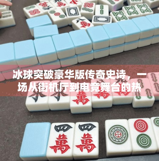 冰球突破豪华版传奇史诗，一场从街机厅到电竞舞台的热血征程,冰球突破豪华版传奇史诗