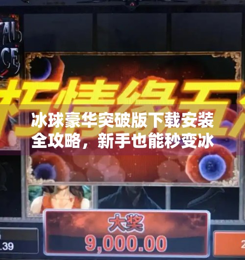 冰球豪华突破版下载安装全攻略，新手也能秒变冰上王者！冰球豪华突破版下载安装