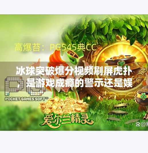 冰球突破爆分视频刷屏虎扑，是游戏成瘾的警示还是娱乐狂欢的胜利？冰球突破爆分视频虎扑