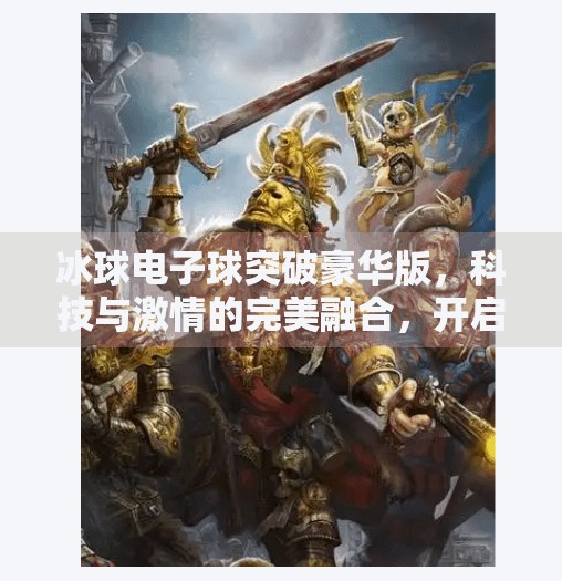 冰球电子球突破豪华版，科技与激情的完美融合，开启全民冰球新体验！冰球电子球突破豪华版