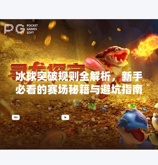 冰球突破规则全解析，新手必看的赛场秘籍与避坑指南,冰球突破规则及注意事项