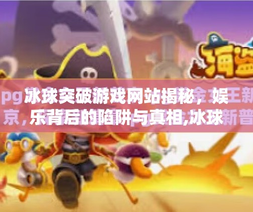 冰球突破游戏网站揭秘，娱乐背后的陷阱与真相,冰球突破游戏网站是什么