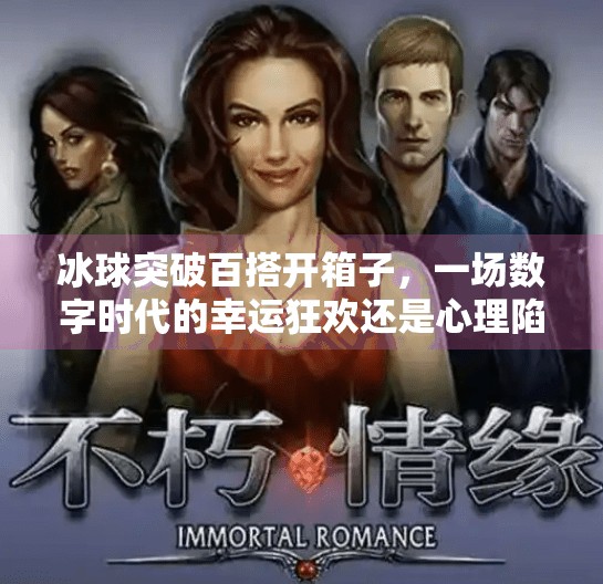 冰球突破百搭开箱子，一场数字时代的幸运狂欢还是心理陷阱？冰球突破百搭开箱子