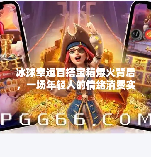 冰球幸运百搭宝箱爆火背后，一场年轻人的情绪消费实验,突破冰球幸运百搭宝箱