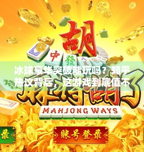 冰球豪华突破能玩吗？知乎热议背后，这游戏到底值不值得入手？冰球豪华突破能玩吗知乎