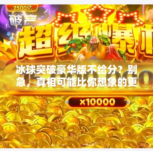 冰球突破豪华版不给分？别急，真相可能比你想象的更冰！冰球突破豪华版不给分