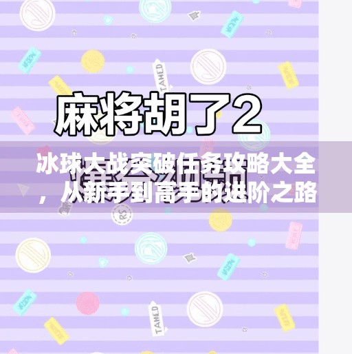 冰球大战突破任务攻略大全，从新手到高手的进阶之路，轻松拿下高分挑战！冰球大战突破任务攻略大全