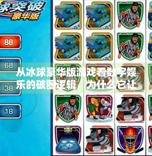 从冰球豪华版游戏看数字娱乐的破圈逻辑，为什么它让玩家欲罢不能？突破冰球豪华版游戏