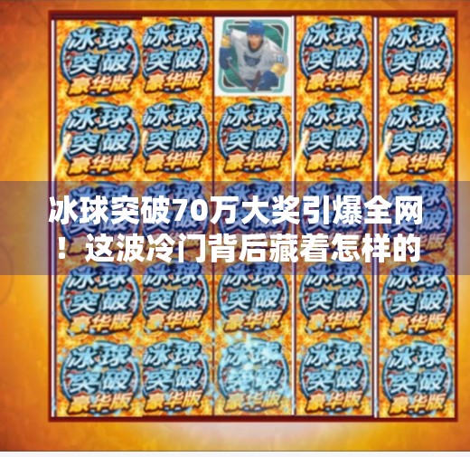 冰球突破70万大奖引爆全网！这波冷门背后藏着怎样的财富密码？冰球突破70万大奖