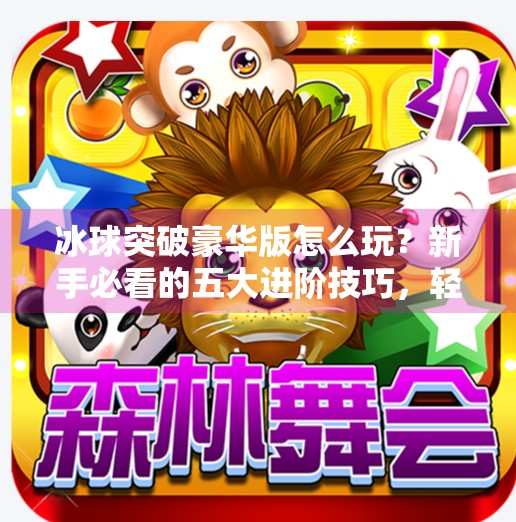 冰球突破豪华版怎么玩？新手必看的五大进阶技巧，轻松上分不翻车！玩冰球突破豪华版技巧