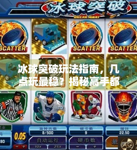 冰球突破玩法指南，几点玩最稳？揭秘高手都在偷偷用的时间策略！几点玩冰球突破比较好