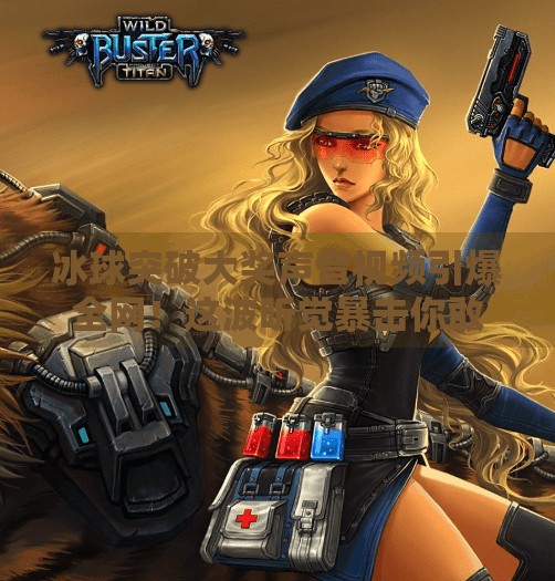 冰球突破大奖声音视频引爆全网！这波听觉暴击你敢不敢听？冰球突破大奖声音视频