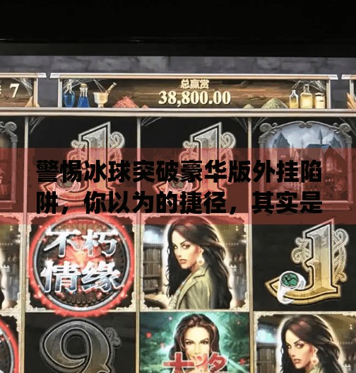 警惕冰球突破豪华版外挂陷阱，你以为的捷径，其实是你的账号坟墓！mg冰球突破豪华版外挂