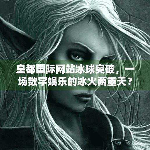 皇都国际网站冰球突破，一场数字娱乐的冰火两重天？皇都国际网站冰球突破