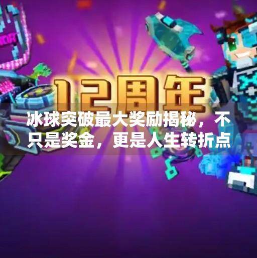 冰球突破最大奖励揭秘，不只是奖金，更是人生转折点！冰球突破最大奖励是啥