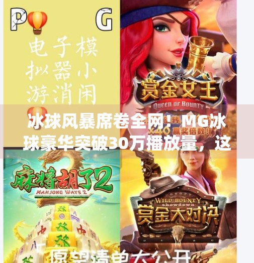 冰球风暴席卷全网！MG冰球豪华突破30万播放量，这波操作太硬核了！mg冰球豪华突破30万视频