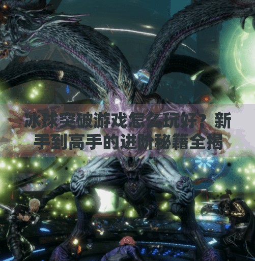 冰球突破游戏怎么玩好？新手到高手的进阶秘籍全揭秘！冰球突破的游戏怎么玩好