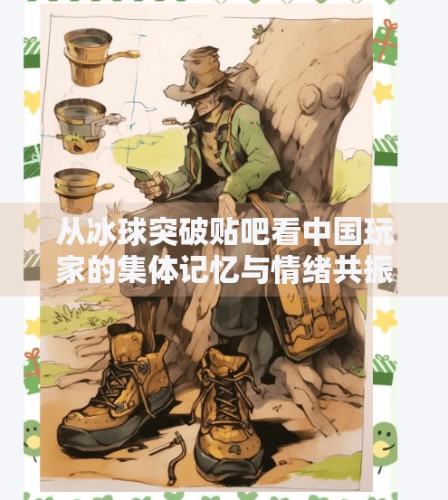 从冰球突破贴吧看中国玩家的集体记忆与情绪共振,电子游戏冰球突破贴吧
