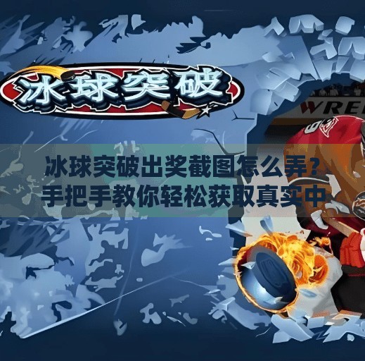 冰球突破出奖截图怎么弄？手把手教你轻松获取真实中奖凭证！冰球突破出奖截图怎么弄