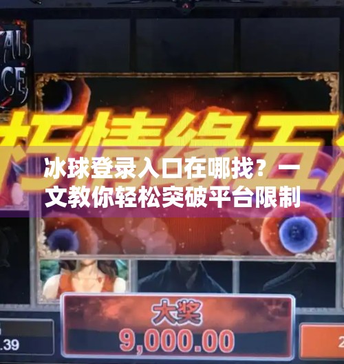 冰球登录入口在哪找？一文教你轻松突破平台限制，畅玩冰球世界！突破冰球登录入口在哪找