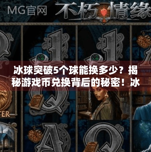 冰球突破5个球能换多少？揭秘游戏币兑换背后的秘密！冰球突破5个球能换多少