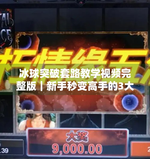 冰球突破套路教学视频完整版｜新手秒变高手的3大核心技巧全解析！冰球突破套路教学视频完整版