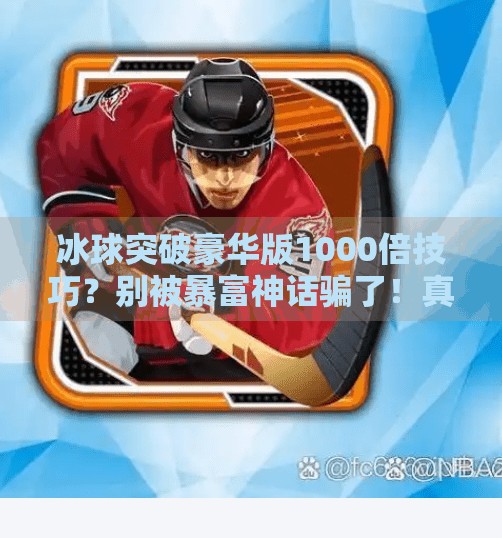 冰球突破豪华版1000倍技巧？别被暴富神话骗了！真实玩家血泪教训告诉你真相！冰球突破豪华版1000倍技巧