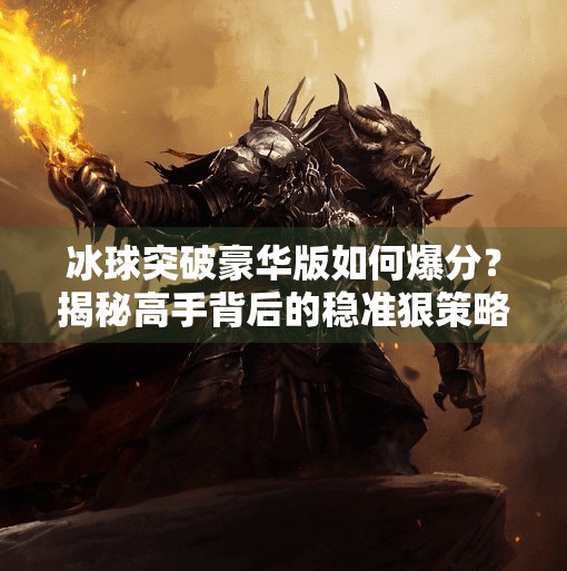 冰球突破豪华版如何爆分？揭秘高手背后的稳准狠策略！冰球突破豪华版如何爆分