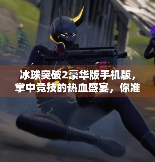 冰球突破2豪华版手机版，掌中竞技的热血盛宴，你准备好点燃激情了吗？冰球突破2豪华版手机版
