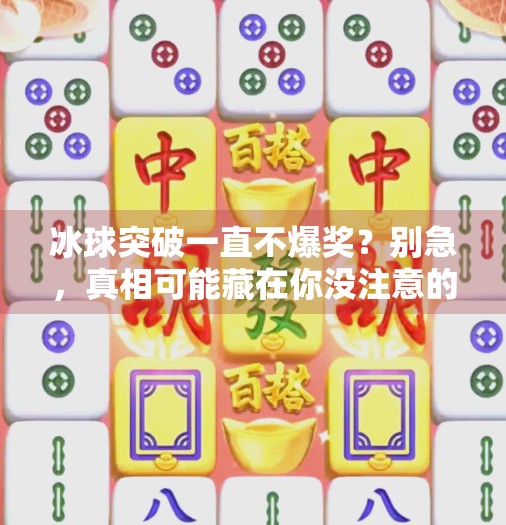 冰球突破一直不爆奖?别急,真相可能藏在你没注意的细节里!冰球突破一直不爆奖 冰球突破一直不爆奖?别急,真相可能藏在你没注意的细节里!冰球突破一直不爆奖