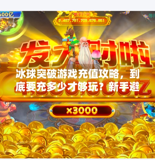 冰球突破游戏充值攻略，到底要充多少才够玩？新手避坑指南来了！冰球突破一般要充值多少