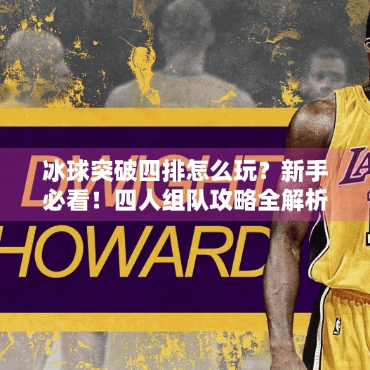 冰球突破四排怎么玩？新手必看！四人组队攻略全解析，带你轻松上分！冰球突破四排怎么玩教程