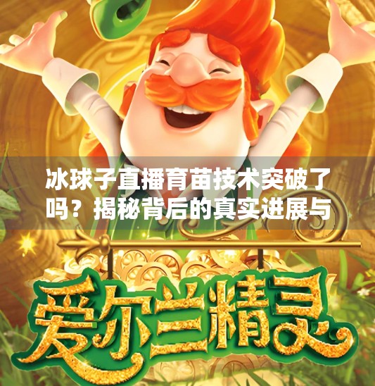 冰球子直播育苗技术突破了吗？揭秘背后的真实进展与行业未来,冰球子直播育苗技术突破了吗