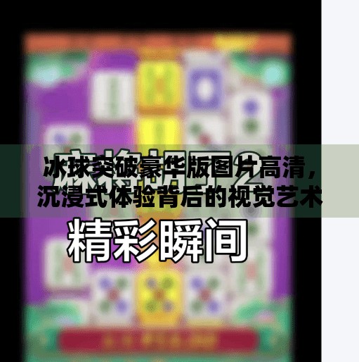 冰球突破豪华版图片高清，沉浸式体验背后的视觉艺术与游戏设计哲学,冰球突破豪华版图片高清