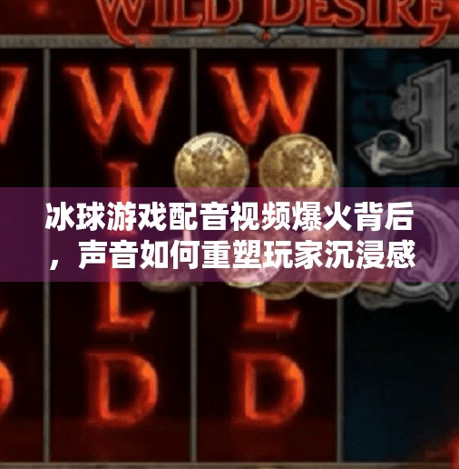 冰球游戏配音视频爆火背后，声音如何重塑玩家沉浸感？突破冰球游戏配音视频