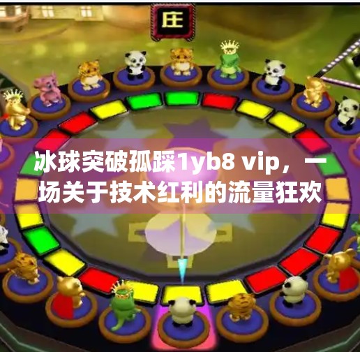 冰球突破孤踩1yb8 vip，一场关于技术红利的流量狂欢与真相拆解,冰球突破孤踩1yb8 vip