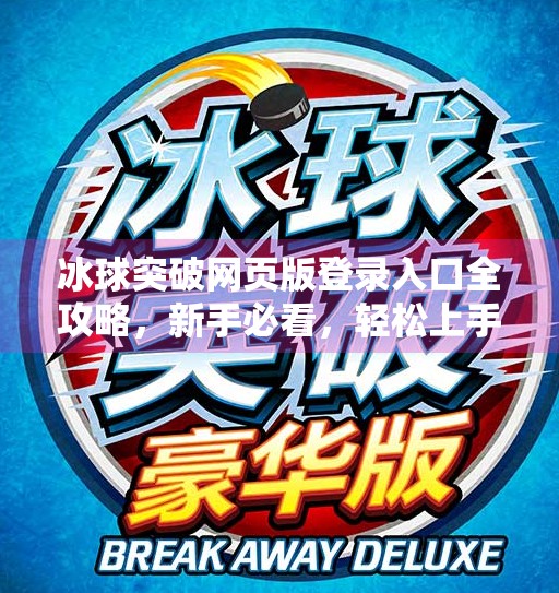冰球突破网页版登录入口全攻略，新手必看，轻松上手不踩坑！冰球突破网页版登录入口在哪里