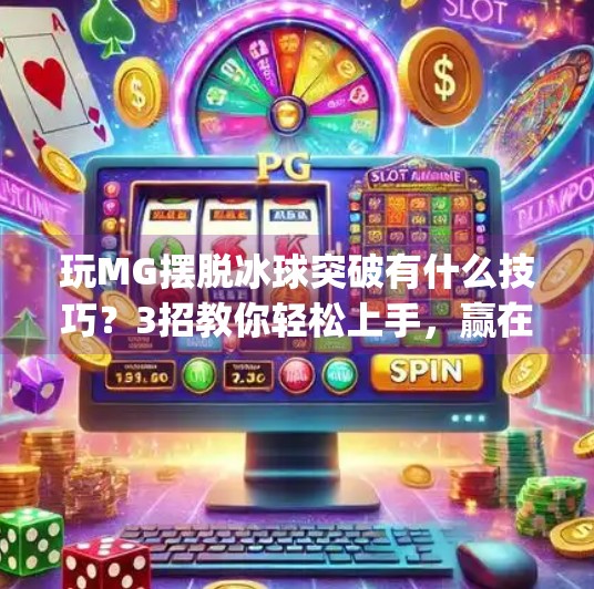 玩MG摆脱冰球突破有什么技巧？3招教你轻松上手，赢在起跑线！玩mg摆脱冰球突破有什么技巧吗