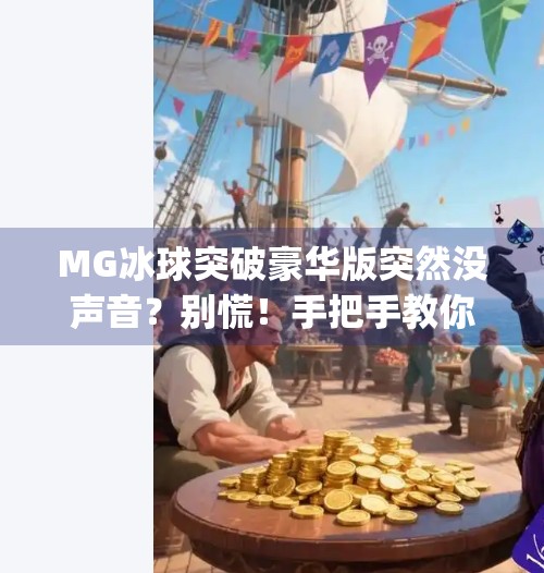 MG冰球突破豪华版突然没声音？别慌！手把手教你快速排查与修复,mg冰球突破豪华版怎么没有声音