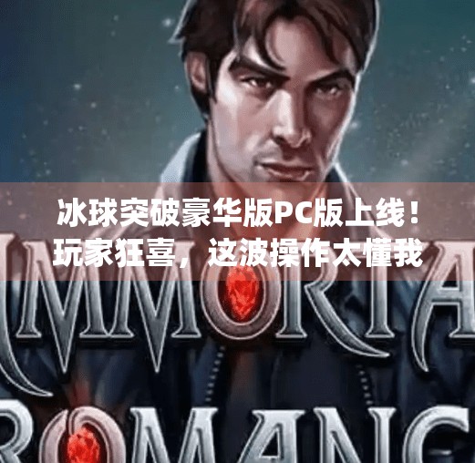 冰球突破豪华版PC版上线！玩家狂喜，这波操作太懂我们了！冰球突破豪华版pc